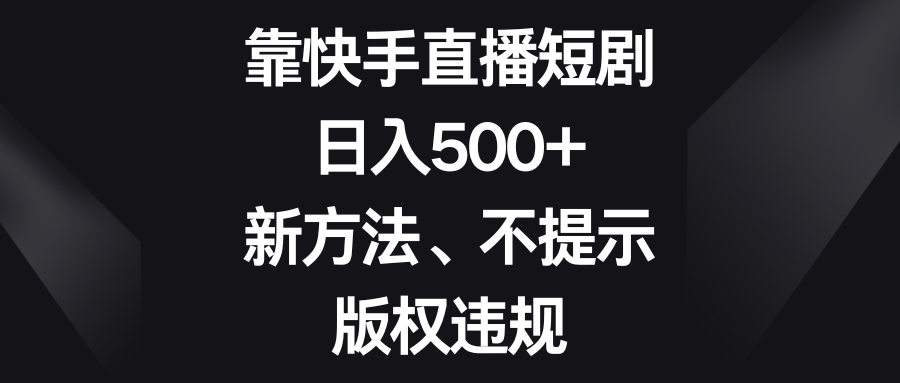 靠快手直播短剧，日入500+新方法、不提示版权违规-百大慕资源站